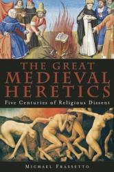  The Great Medieval Heretics: Five Centuries of Religious Dissent 