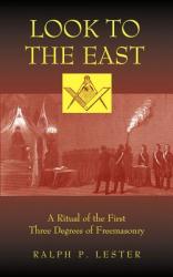  Look to the East: A Ritual of the First Three Degrees of Freemasonry 