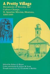  A Pretty Village: Documents of Worship and Culture Change, St. Ignatius Mission, Montana, 1880-1889 