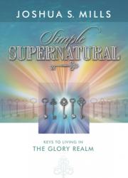  Simple Supernatural: Keys to Living in the Glory Realm 