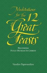  Meditations for the Twelve Great Feasts: Becoming Fully Human in Christ 