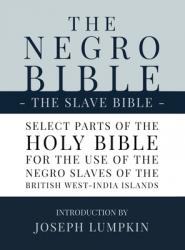  The Negro Bible - The Slave Bible: Select Parts of the Holy Bible, Selected for the use of the Negro Slaves, in the British West-India Islands 