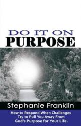  Do It on Purpose: How to Respond When Challenges Try to Pull You Away From God\'s Purpose for Your Life 