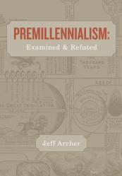  Premillennialism: Examined and Refuted 
