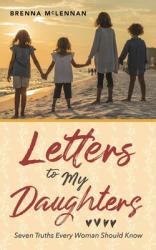  Letters to My Daughters: Seven Truths Every Woman Should Know 