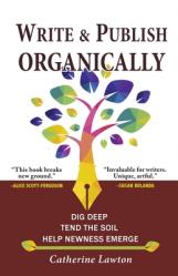  Write and Publish Organically: Dig Deep, Tend the Soil, Help Newness Emerge 