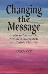  Changing the Message: Cruelty to persons who are gay is incompatible with Christian teaching. 