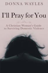  I\'ll Pray for You: A Christian Woman\'s Guide to Surviving Domestic Violence 