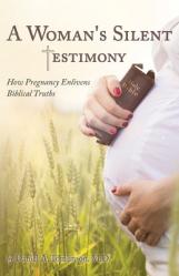  A Woman\'s Silent Testimony: How Pregnancy Enlivens Biblical Truths 