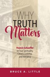  Why Truth Matters: Francis Schaeffer on True Spirituality, Christ\'s Lordship, and Inerrancy 