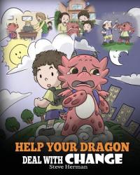  Help Your Dragon Deal With Change: Train Your Dragon To Handle Transitions. A Cute Children Story to Teach Kids How To Adapt To Change In Life. 