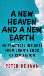  A New Heaven and a New Earth: 40 Practical Insights from John\'s Book of Revelation 