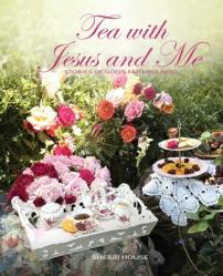  Tea with Jesus and Me: Stories of God\'s Faithfulness 