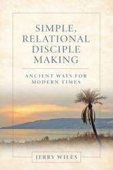  Simple, Relational Disciple Making: Ancient Ways for Modern Times 