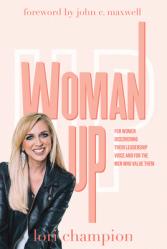  Woman Up: For Women Discovering Their Leadership Voice and for the Men Who Value Them 