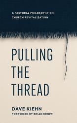  Pulling the Thread: A Pastoral Philosophy on Church Revitalization 