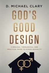  God\'s Good Design: A Biblical, Theological, and Practical Guide to Human Sexuality 