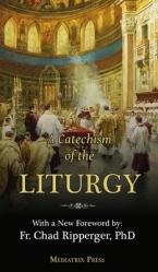  A Catechism of the Liturgy: For use with the Traditional Latin Mass 