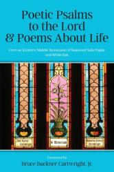  Poetic Psalms to the Lord & Poems About Life: From an Eccentric Middle Tennessean of Seasoned Tulip Poplar and White Oak 