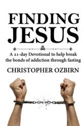  Finding Jesus: A 21-day devotional designed to help people overcome addiction by fasting while learning about Jesus 