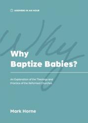  Why Baptize Babies?: An Explanation of the Theology and Practice of the Reformed Churches 