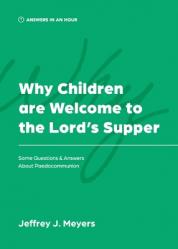  Why Children are Welcome to the Lord\'s Supper: Some Questions & Answers about Paedocommunion 