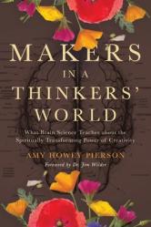  Makers in a Thinkers\' World: What Brain Science Teaches about the Spiritually Transforming Power of Creativity 