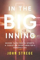  In the Big Inning: Where Faith Meets Sports: A Christian Sportswriter\'s Perspective 