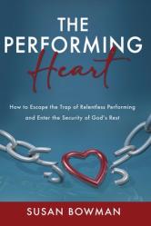  The Performing Heart: How to escape the trap of relentless performing and enter the security of God\'s rest 