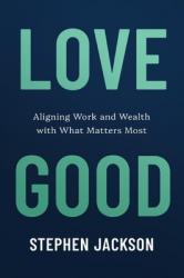  Love Good: Aligning Work and Wealth with What Matters Most 