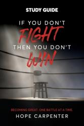  If You Don\'t Fight Then You Don\'t Win Study Guide: Becoming Great. One Battle at a Time. 