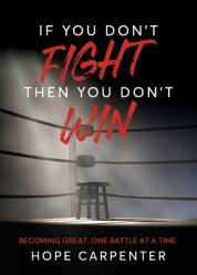 If You Don\'t Fight Then You Don\'t Win: Becoming Great. One Battle at a Time. 