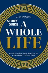  A Whole Life Study Guide: My path from hard-time kid to high-impact consultant 