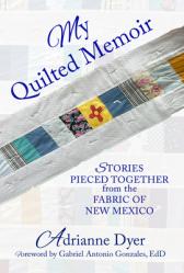  My Quilted Memoir: Stories Pieced Together from the Fabric of New Mexico 