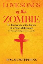 Love Songs of the Zombie: To Humanity at the Dawn of a New Millennium: on philosophy, religion, science and art 