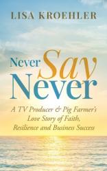  Never Say Never: A TV Producer & Pig Farmer\'s Love Story of Faith, Resilience and Business Success 
