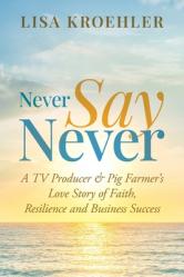  Never Say Never: A TV Producer & Pig Farmer\'s Love Story of Faith, Resilience and Business Success 