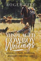  Misplaced Cowboy Writings: Lessons on Faith, Resilience, and God\'s Unfailing Love 
