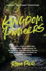  Kingdom Pioneers: The Call for a Purified, Positioned, Priesthood to Return to the Father\'s Heart and Pioneer Wild Rivers of Personal Revival 