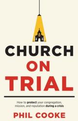  Church on Trial: How to protect your congregation, mission, and reputation during a crisis 