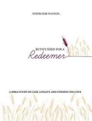  Ruth\'s Need for a Redeemer: A Bible Study on Loss, Loyalty, and Unexpected Love 