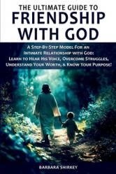  The Ultimate Guide to Friendship With God, A Step-by-Step Model for an Intimate Relationship With God: Learn to Hear His Voice, Overcome Struggles, Un 