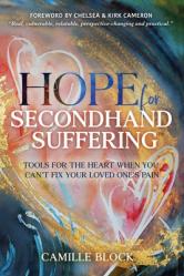  Hope For Secondhand Suffering: Tools For The Heart When You Can\'t Fix Your Loved One\'s Pain 