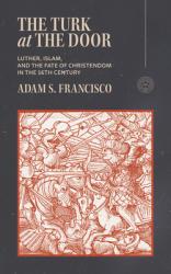  The Turk at the Door: Luther, Islam, and the Fate of Christendom in the 16th Century 