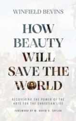  How Beauty Will Save the World: Recovering the Power of the Arts for the Christian Life 