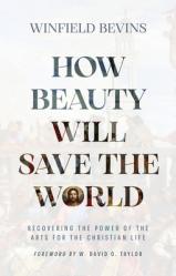  How Beauty Will Save the World: Recovering the Power of the Arts for the Christian Life 