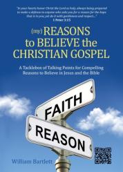  (My) Reasons to Believe the Christian Gospel: A Tacklebox of Talking Points for Compelling Reasons to Believe in Jesus and the Bible 