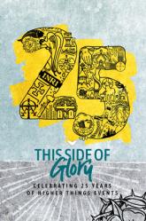  This Side of Glory: Celebrating 25 Years of Higher Things 