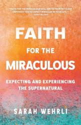  Faith for the Miraculous: Expecting and Experiencing the Supernatural 