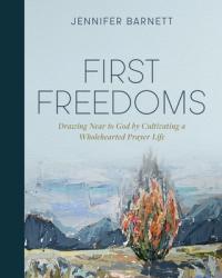  First Freedoms: Drawing Near to God by Cultivating a Wholehearted Prayer Life 